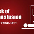 輸血って本当に必要? ! Risk of transfusion